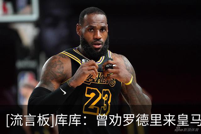 [流言板]库库：曾劝罗德里来皇马&他说“再看”；希望他之后别太成功